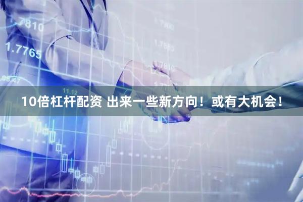 10倍杠杆配资 出来一些新方向！或有大机会！