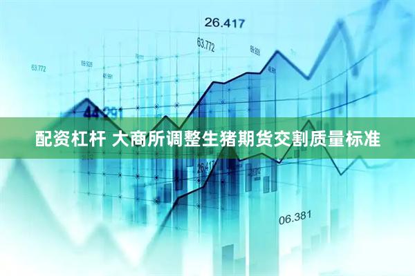 配资杠杆 大商所调整生猪期货交割质量标准