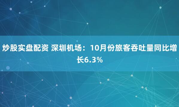 炒股实盘配资 深圳机场:10月份旅客吞吐量同比增长6.3%